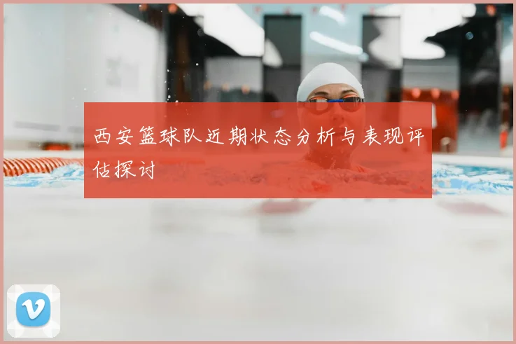 西安篮球队近期状态分析与表现评估探讨