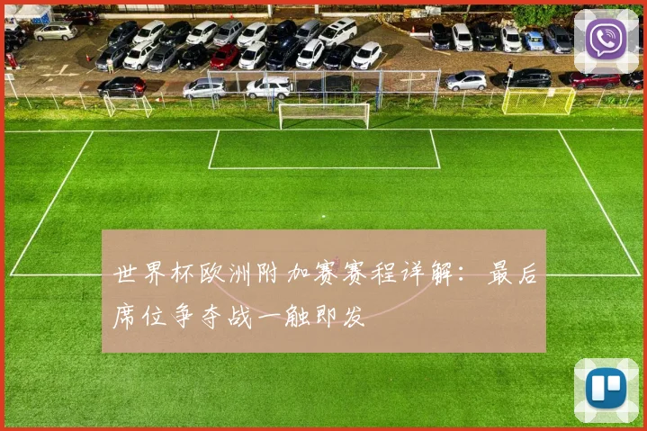 世界杯欧洲附加赛赛程详解：最后席位争夺战一触即发