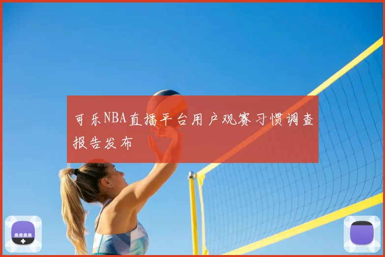 可乐NBA直播平台用户观赛习惯调查报告发布