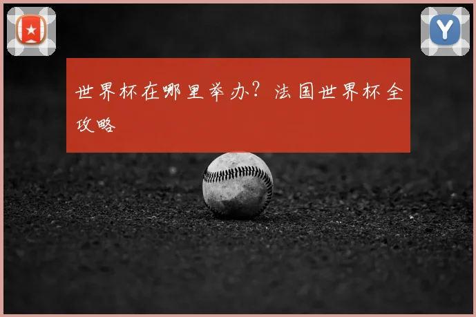 世界杯在哪里举办？法国世界杯全攻略