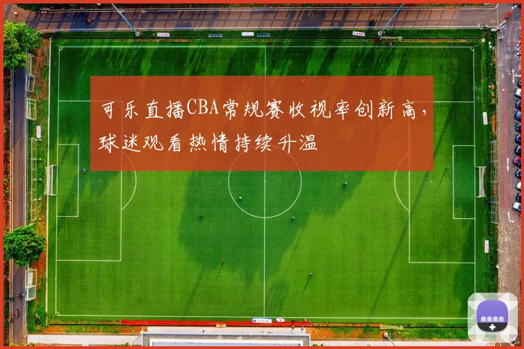 可乐直播CBA常规赛收视率创新高，球迷观看热情持续升温
