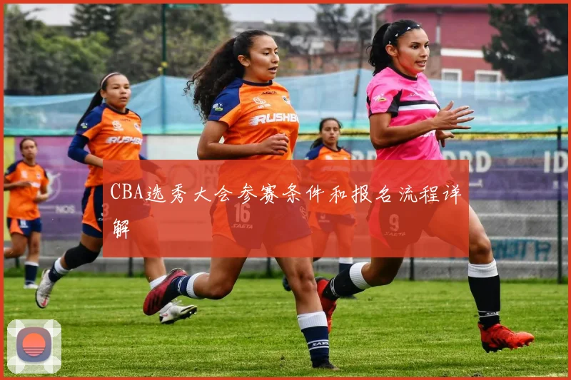 CBA选秀大会参赛条件和报名流程详解