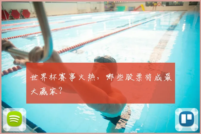 世界杯赛事火热，哪些股票将成最大赢家？