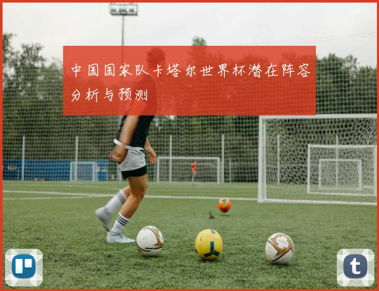 中国国家队卡塔尔世界杯潜在阵容分析与预测