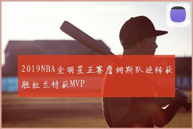 2019NBA全明星正赛詹姆斯队逆转获胜杜兰特获MVP