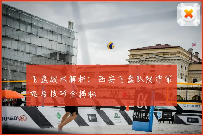 飞盘战术解析：西安飞盘队防守策略与技巧全揭秘