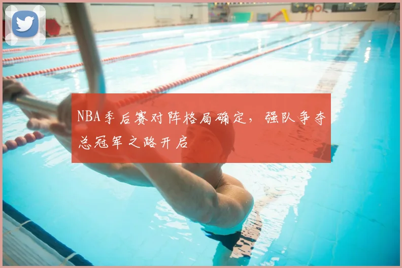 NBA季后赛对阵格局确定,强队争夺总冠军之路开启